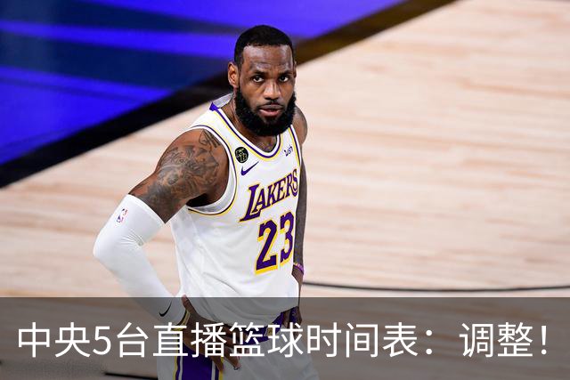 中央5台直播篮球时间表：调整！今天下午CCTV5直播中国男篮铜牌赛