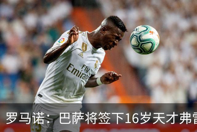 罗马诺：巴萨将签下16岁天才弗雷雷，拉菲尼亚续约至2030年